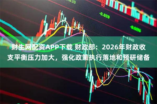 财生网配资APP下载 财政部：2026年财政收支平衡压力加大，强化政策执行落地和预研储备