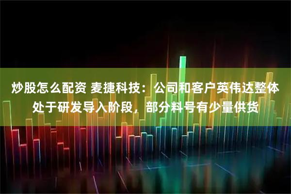 炒股怎么配资 麦捷科技：公司和客户英伟达整体处于研发导入阶段，部分料号有少量供货