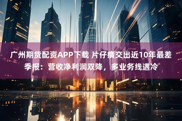 广州期货配资APP下载 片仔癀交出近10年最差季报：营收净利润双降，多业务线遇冷