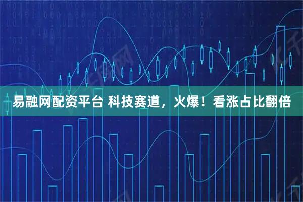 易融网配资平台 科技赛道，火爆！看涨占比翻倍