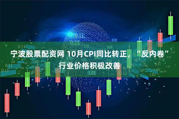 宁波股票配资网 10月CPI同比转正，“反内卷”行业价格积极改善