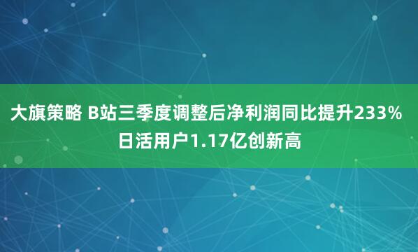 大旗策略 B站三季度调整后净利润同比提升233% 日活用户1.17亿创新高