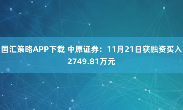 国汇策略APP下载 中原证券：11月21日获融资买入2749.81万元