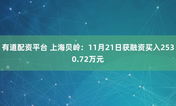 有道配资平台 上海贝岭：11月21日获融资买入2530.72万元