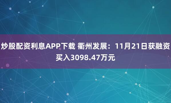 炒股配资利息APP下载 衢州发展：11月21日获融资买入3098.47万元