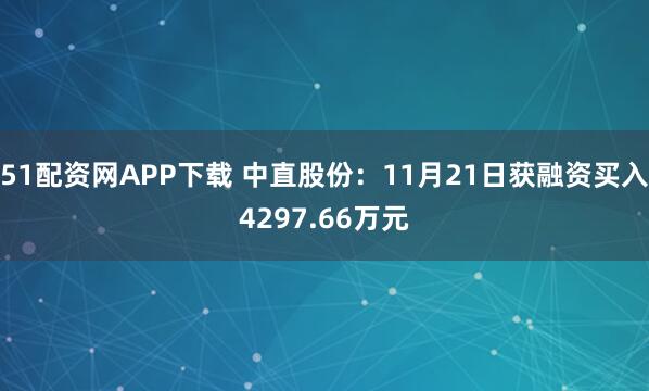 51配资网APP下载 中直股份：11月21日获融资买入4297.66万元