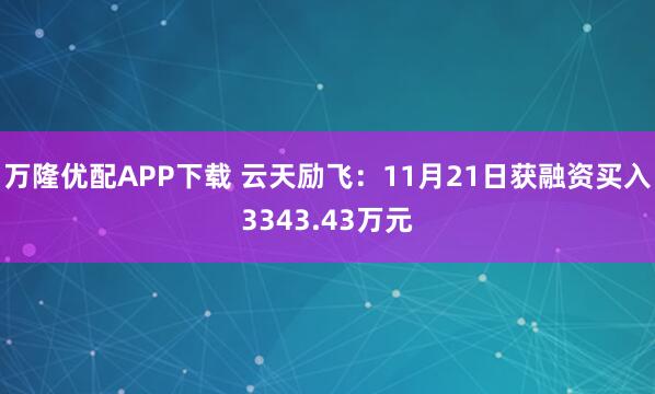 万隆优配APP下载 云天励飞：11月21日获融资买入3343.43万元