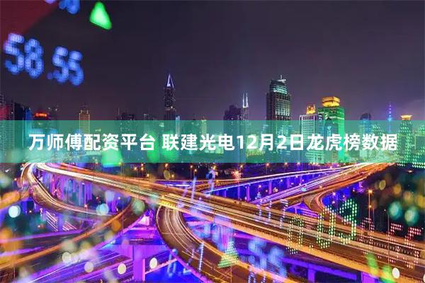 万师傅配资平台 联建光电12月2日龙虎榜数据