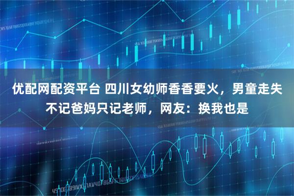 优配网配资平台 四川女幼师香香要火，男童走失不记爸妈只记老师，网友：换我也是