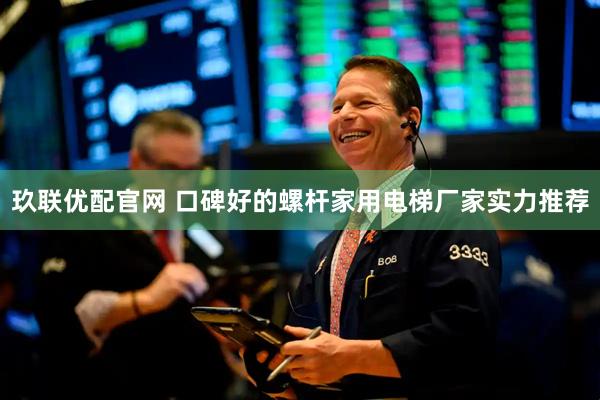 玖联优配官网 口碑好的螺杆家用电梯厂家实力推荐